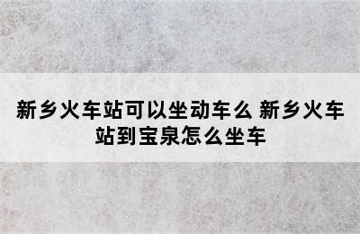 新乡火车站可以坐动车么 新乡火车站到宝泉怎么坐车